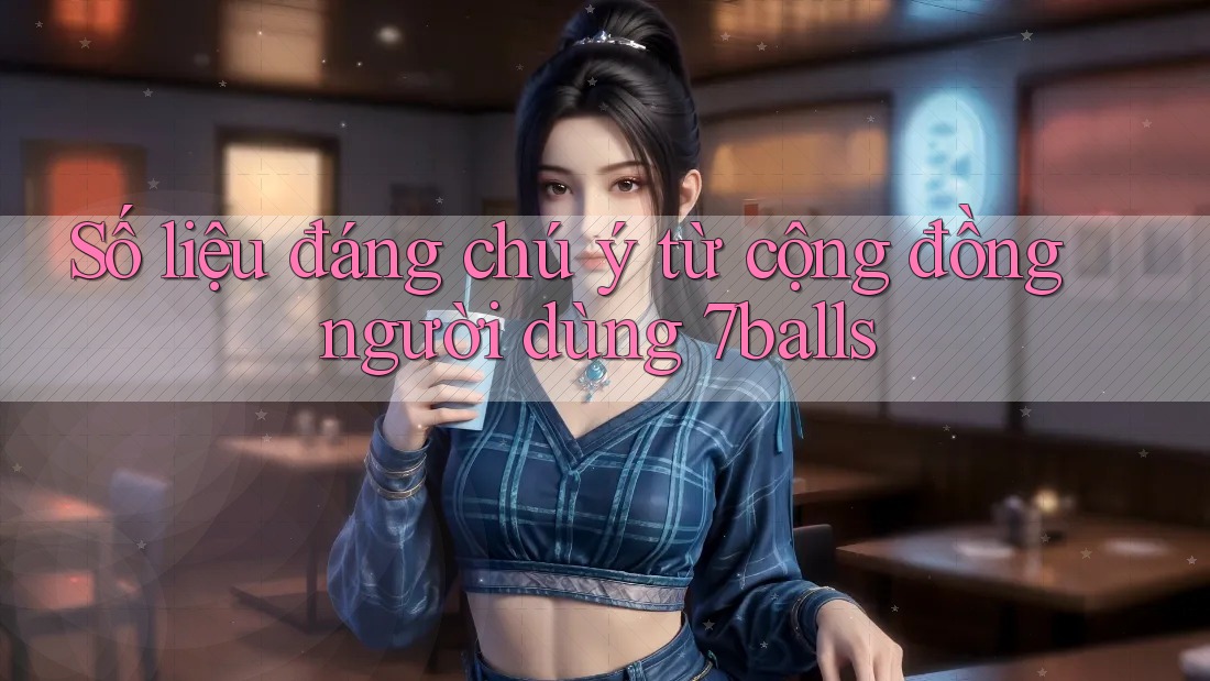 Số liệu đáng chú ý từ cộng đồng người dùng 7balls Số liệu đáng chú ý từ cộng đồng người dùng 7balls