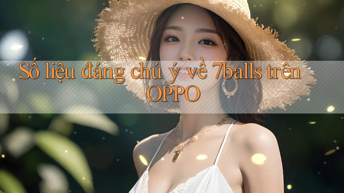 Số liệu đáng chú ý về 7balls trên OPPO Số liệu đáng chú ý về 7balls trên OPPO