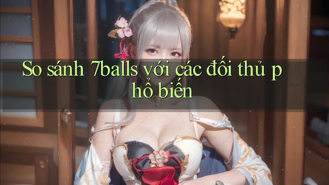 So sánh 7balls với các đối thủ phổ biến