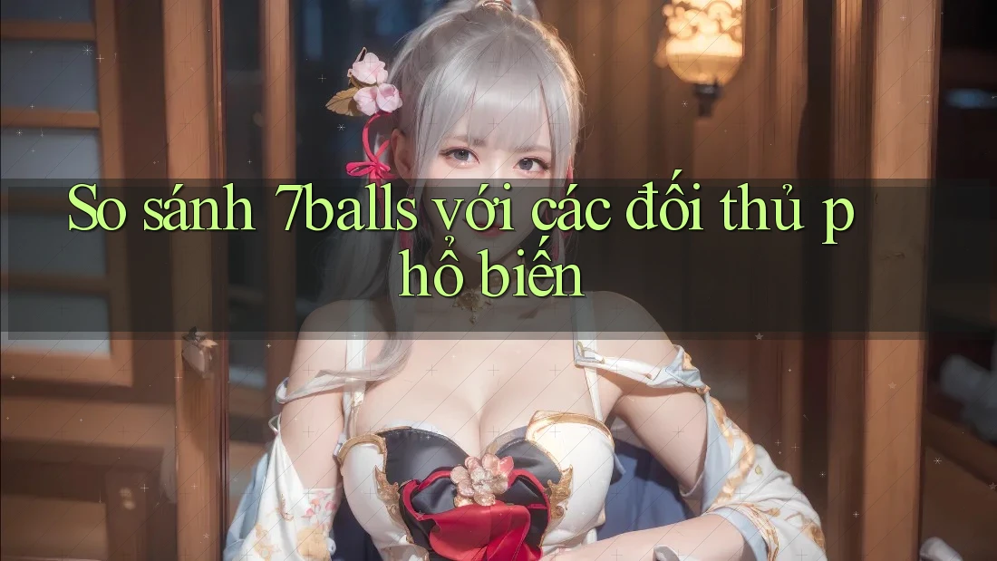 So sánh 7balls với các đối thủ phổ biến