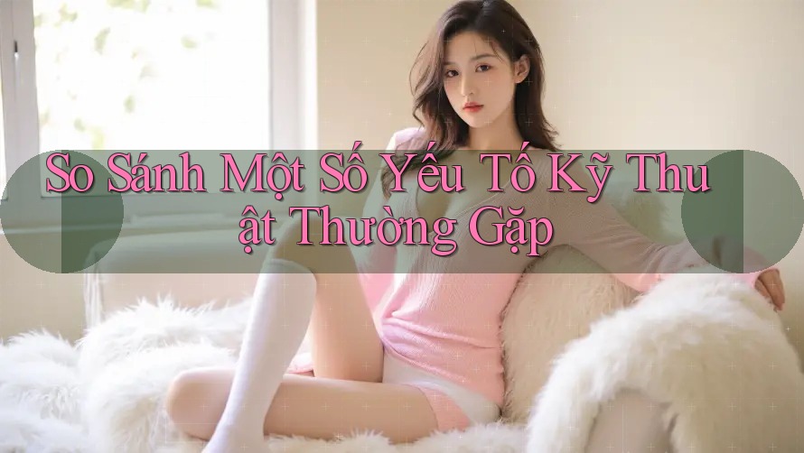 So Sánh Một Số Yếu Tố Kỹ Thuật Thường Gặp