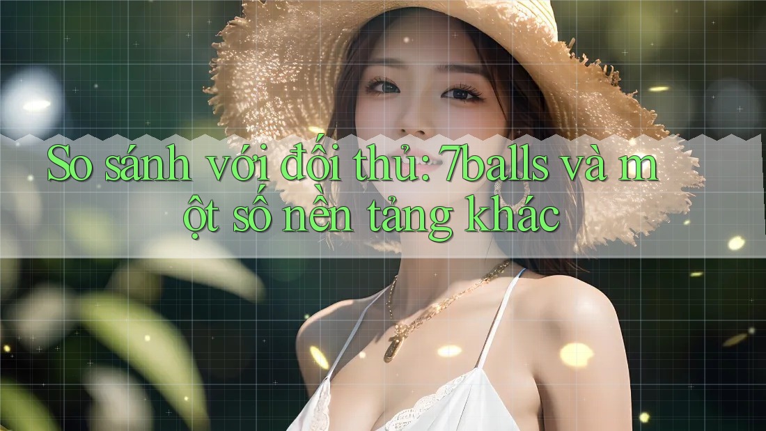 So sánh với đối thủ: 7balls và một số nền tảng khác