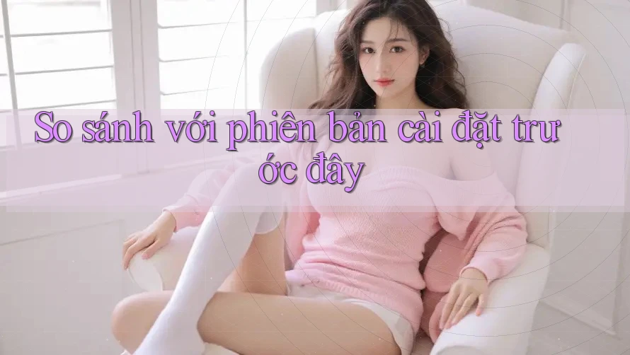 So sánh với phiên bản cài đặt trước đây