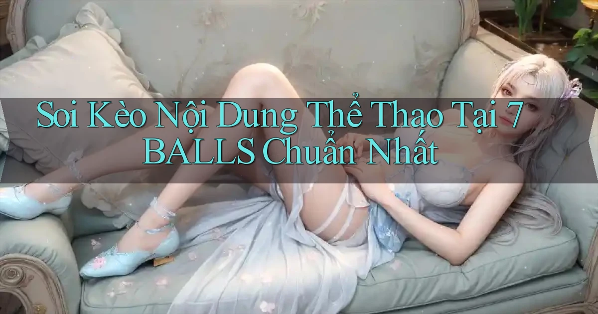 soi kèo nội dung thể thao tại 7balls chuẩn nhất
