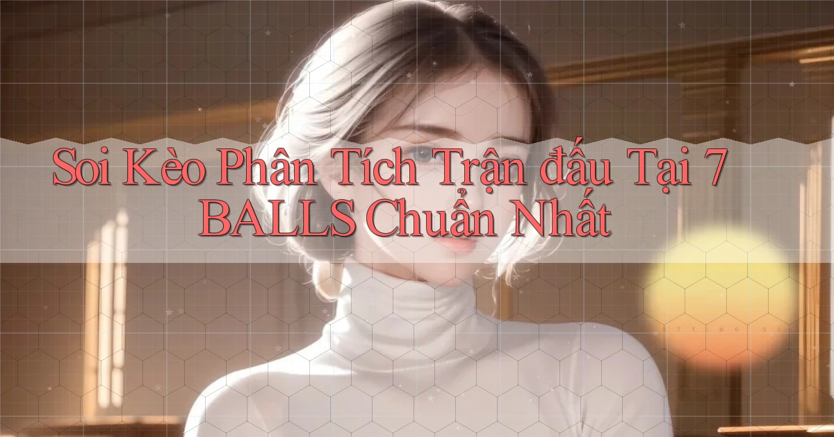soi kèo phân tích trận đấu tại 7balls chuẩn nhất
