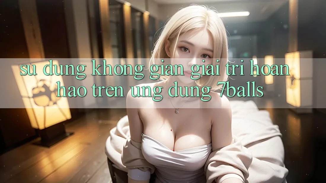 Sử dụng Không Gian Giải Trí Hoàn hảo Trên Ứng dụng 7balls