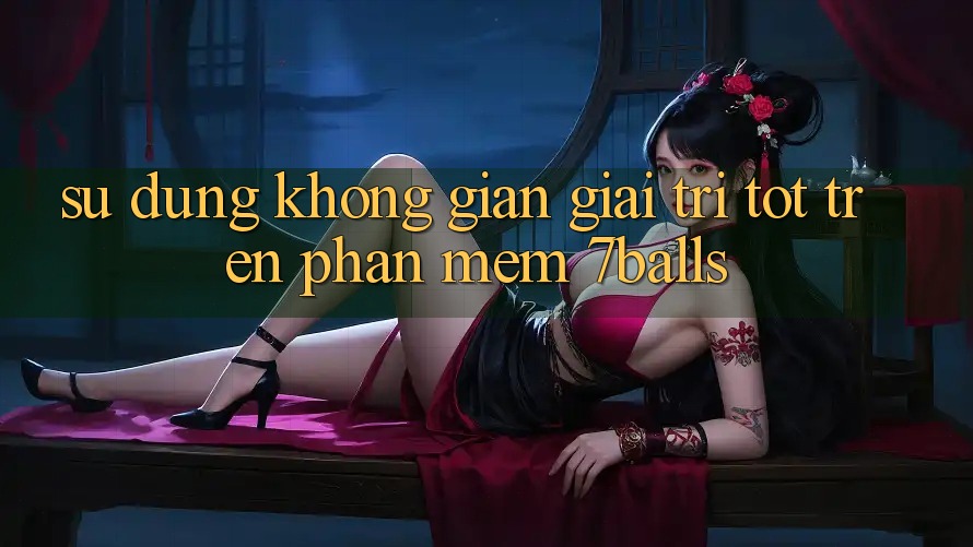 Sử dụng Không Gian Giải Trí Tốt Trên Phần mềm 7balls Sử dụng Không Gian Giải Trí Tốt Trên Phần mềm 7balls