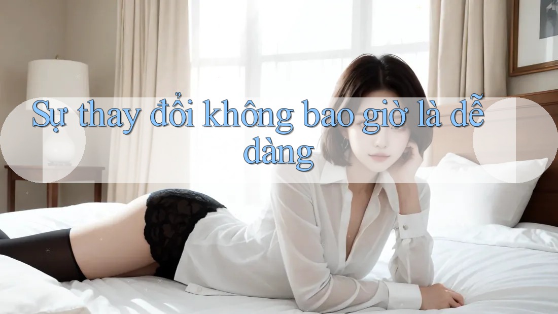 Sự thay đổi không bao giờ là dễ dàng