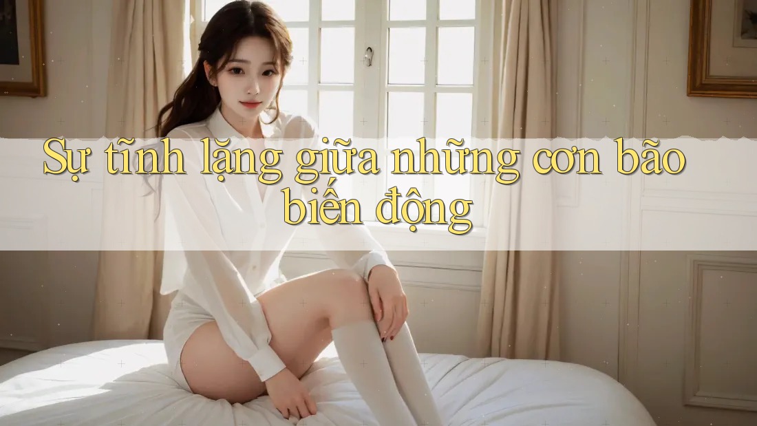 Sự tĩnh lặng giữa những cơn bão biến động
