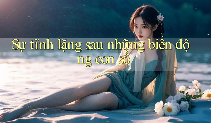 Sự tĩnh lặng sau những biến động con số