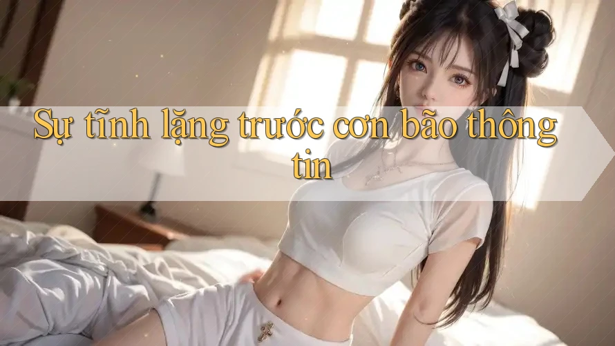 Sự tĩnh lặng trước cơn bão thông tin