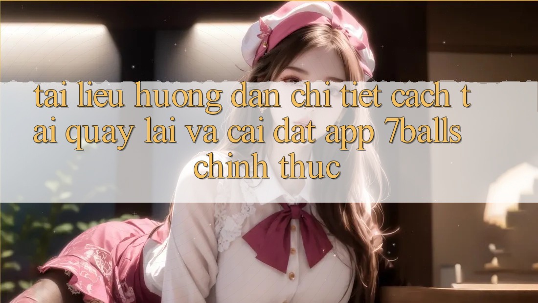 Tài liệu hướng dẫn Chi Tiết Cách Tải quay lại Và Cài Đặt App 7balls Chính Thức Tài liệu hướng dẫn Chi Tiết Cách Tải quay lại Và Cài Đặt App 7balls Chính Thức