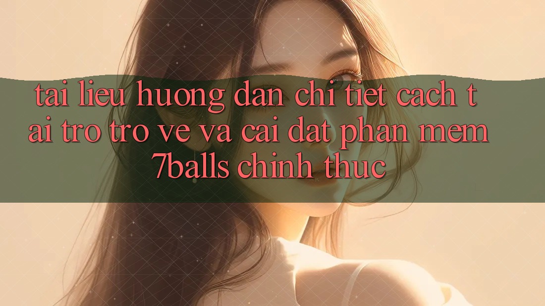 Tài liệu hướng dẫn Chi Tiết Cách Tải trở trở về Và Cài Đặt Phần mềm 7balls Chính Thức