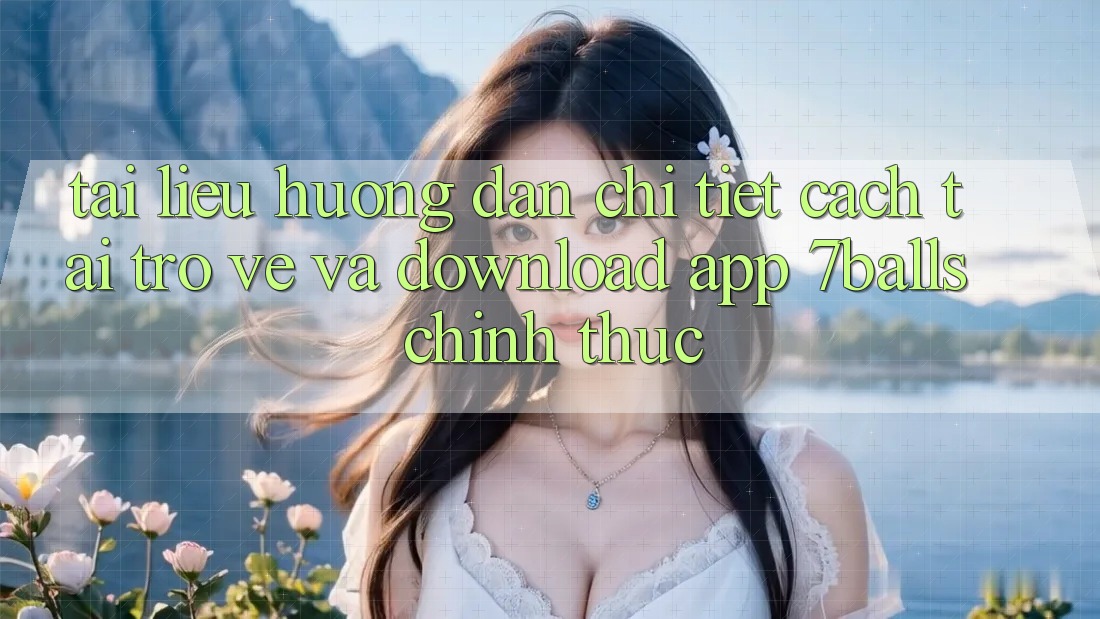 Tài liệu hướng dẫn Chi Tiết Cách Tải trở về Và Download App 7balls Chính Thức