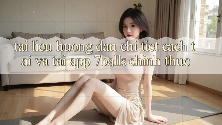 Tài liệu hướng dẫn Chi Tiết Cách Tải Và Tải App 7balls Chính Thức