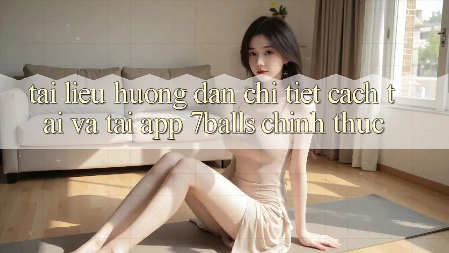 Tài liệu hướng dẫn Chi Tiết Cách Tải Và Tải App 7balls Chính Thức