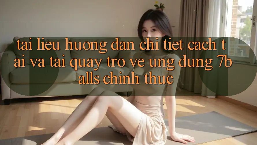 Tài liệu hướng dẫn Chi Tiết Cách Tải Và Tải quay trở về Ứng dụng 7balls Chính Thức Tài liệu hướng dẫn Chi Tiết Cách Tải Và Tải quay trở về Ứng dụng 7balls Chính Thức