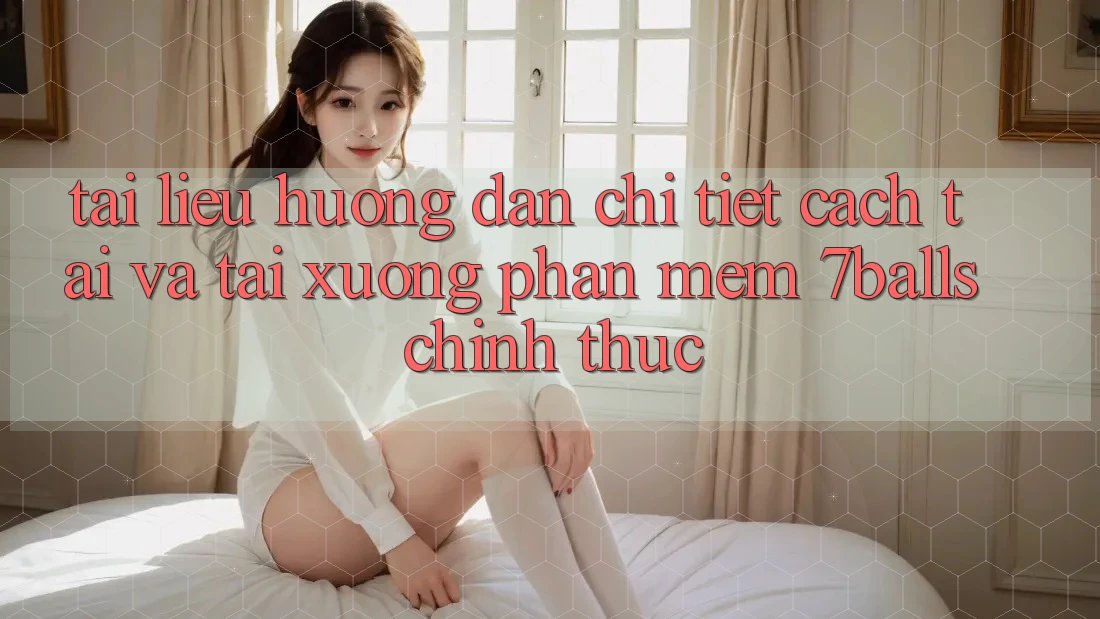 Tài liệu hướng dẫn Chi Tiết Cách Tải Và Tải xuống Phần mềm 7balls Chính Thức Tài liệu hướng dẫn Chi Tiết Cách Tải Và Tải xuống Phần mềm 7balls Chính Thức