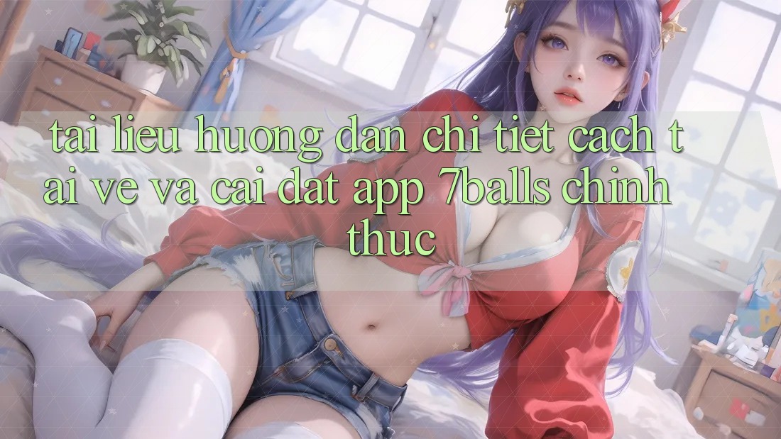 Tài liệu hướng dẫn Chi Tiết Cách Tải về Và Cài Đặt App 7balls Chính Thức Tài liệu hướng dẫn Chi Tiết Cách Tải về Và Cài Đặt App 7balls Chính Thức