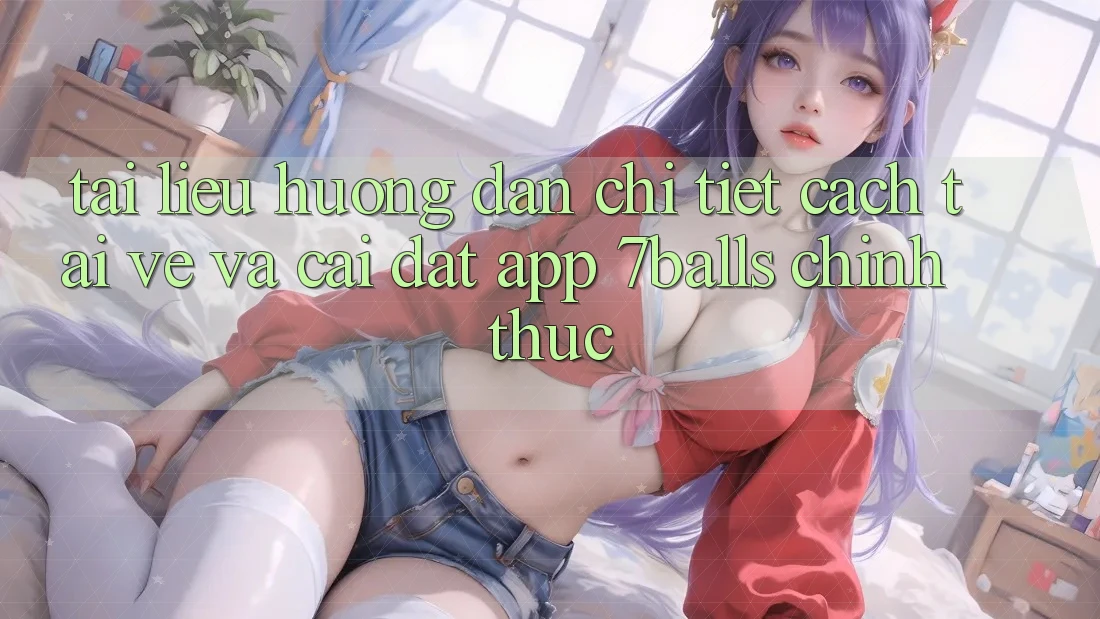 Tài liệu hướng dẫn Chi Tiết Cách Tải về Và Cài Đặt App 7balls Chính Thức