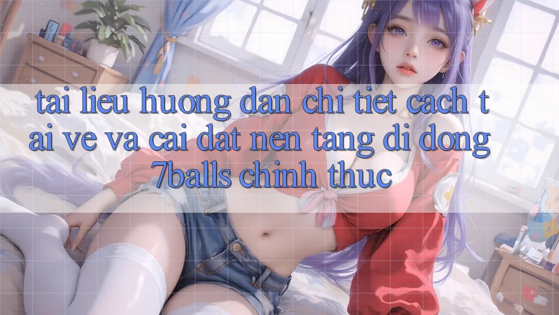 Tài liệu hướng dẫn Chi Tiết Cách Tải về Và Cài Đặt Nền tảng di động 7balls Chính Thức