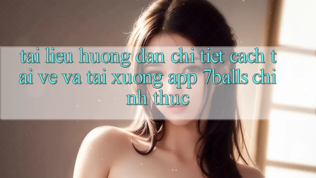 Tài liệu hướng dẫn Chi Tiết Cách Tải về Và Tải xuống App 7balls Chính Thức Tài liệu hướng dẫn Chi Tiết Cách Tải về Và Tải xuống App 7balls Chính Thức