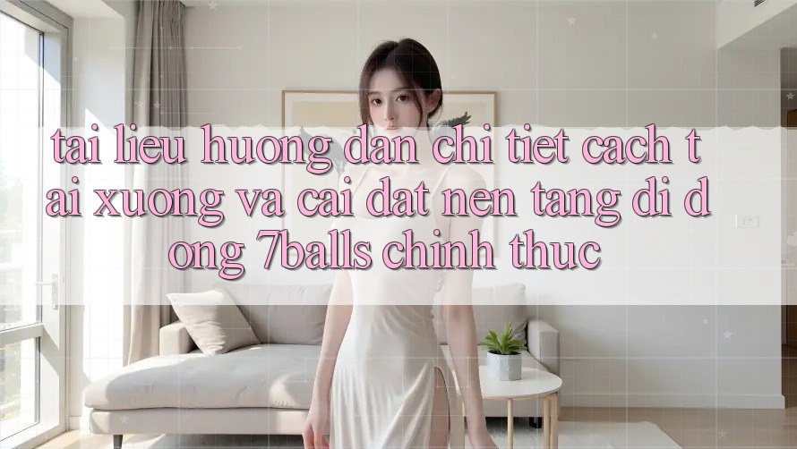 Tài liệu hướng dẫn Chi Tiết Cách Tải xuống Và Cài Đặt Nền tảng di động 7balls Chính Thức