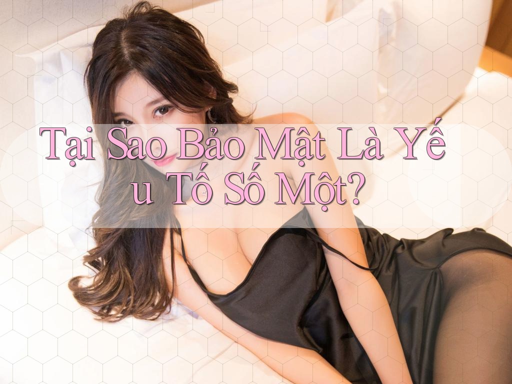 Tại Sao Bảo Mật Là Yếu Tố Số Một?