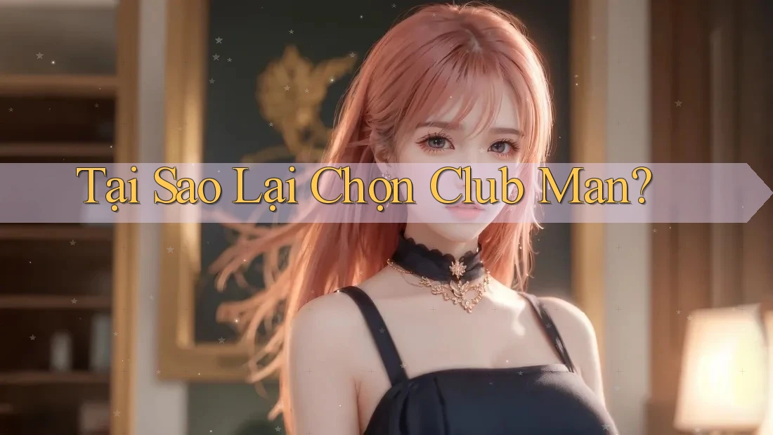 Tại Sao Lại Chọn Club Man? Tại Sao Lại Chọn Club Man?