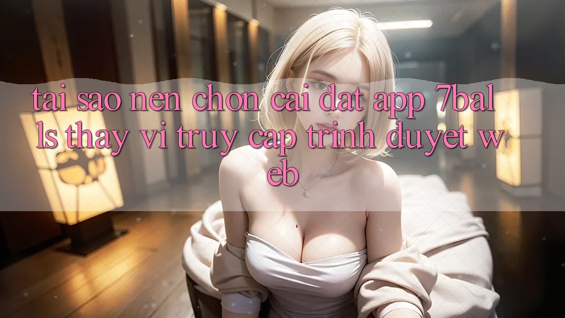 Tại Sao Nên Chọn Cài đặt App 7balls Thay Vì Truy Cập Trình Duyệt Web?