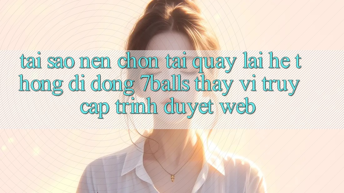Tại Sao Nên Chọn Tải quay lại Hệ thống di động 7balls Thay Vì Truy Cập Trình Duyệt Web?