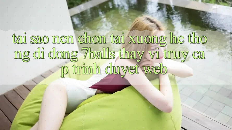 Tại Sao Nên Chọn Tải xuống Hệ thống di động 7balls Thay Vì Truy Cập Trình Duyệt Web? Tại Sao Nên Chọn Tải xuống Hệ thống di động 7balls Thay Vì Truy Cập Trình Duyệt Web?