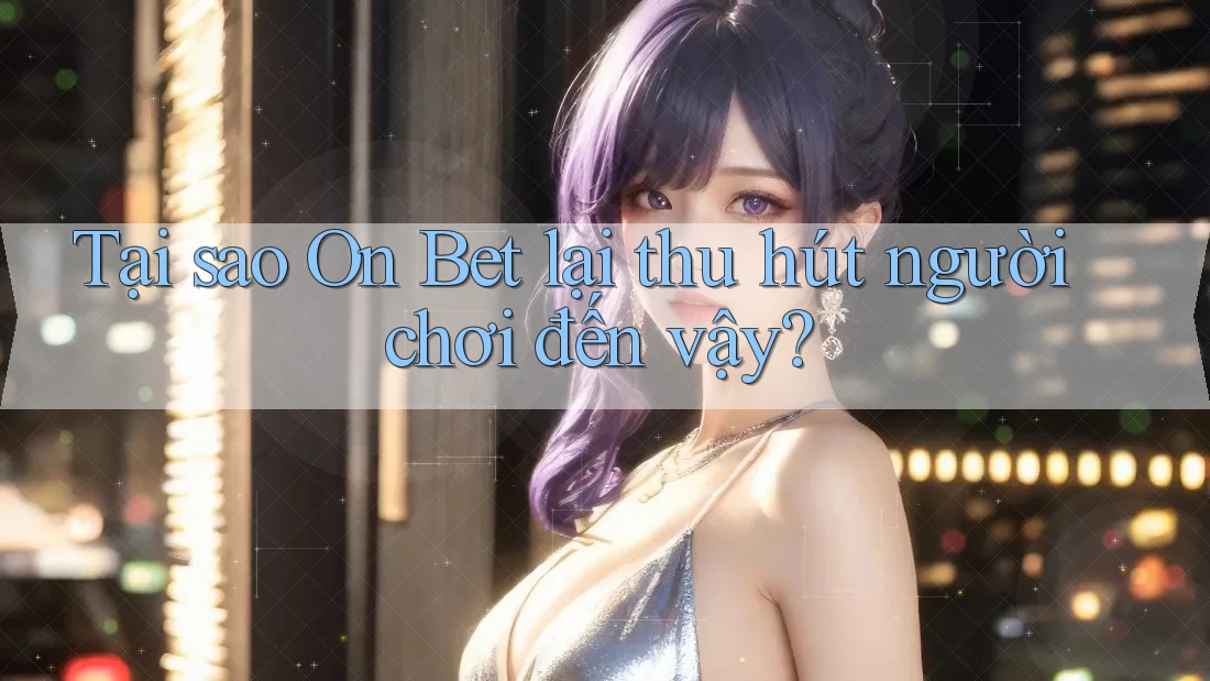 Tại sao On Bet lại thu hút người chơi đến vậy?