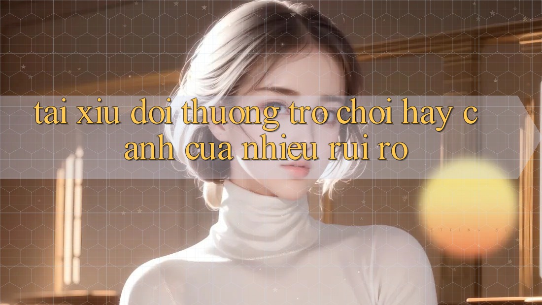 “Tài Xỉu Đổi Thưởng” – Trò Chơi Hay “Cánh Cửa” Nhiều Rủi Ro? “Tài Xỉu Đổi Thưởng” – Trò Chơi Hay “Cánh Cửa” Nhiều Rủi Ro?