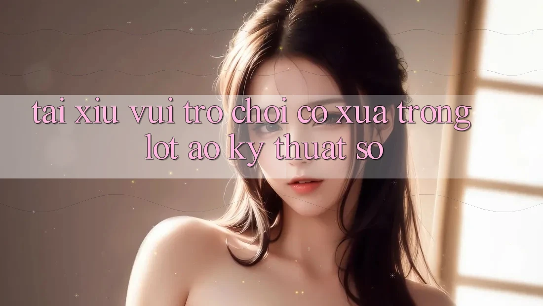 “Tài Xỉu Vui” – Trò Chơi Cổ Xưa Trong Lốt Áo Kỹ Thuật Số