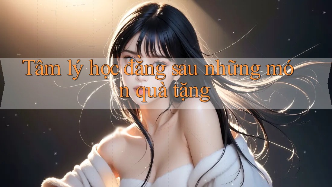 Tâm lý học đằng sau những món quà tặng Tâm lý học đằng sau những món quà tặng