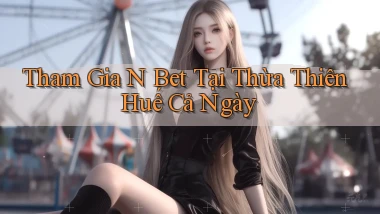 tham gia n bet tại Thừa Thiên Huế cả ngày