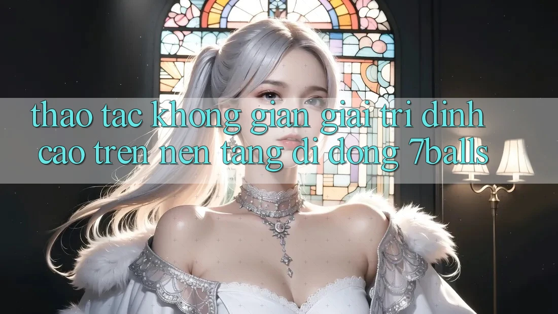 Thao tác Không Gian Giải Trí Đỉnh cao Trên Nền tảng di động 7balls