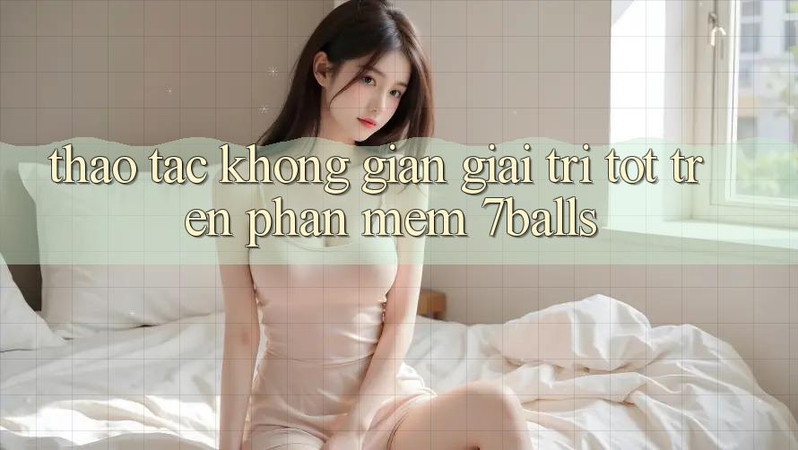 Thao tác Không Gian Giải Trí Tốt Trên Phần mềm 7balls