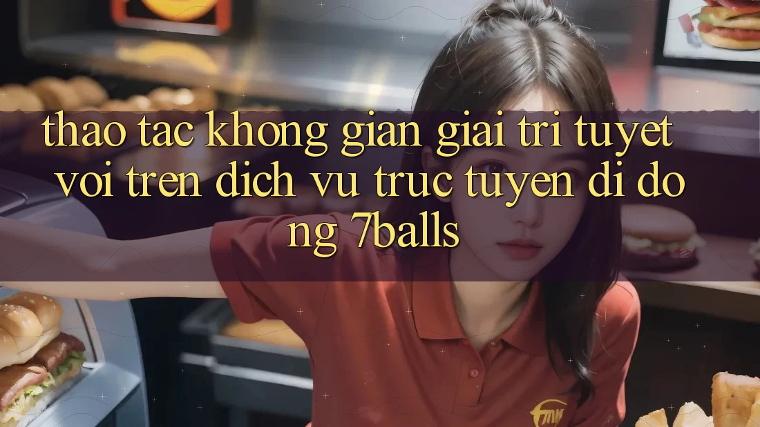 Thao tác Không Gian Giải Trí Tuyệt vời Trên Dịch vụ trực tuyến di động 7balls