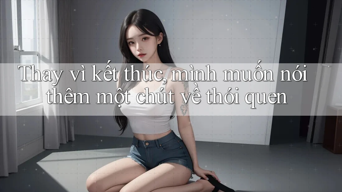 Thay vì kết thúc, mình muốn nói thêm một chút về thói quen Thay vì kết thúc, mình muốn nói thêm một chút về thói quen