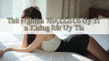thử nghiệm 7balls có uy tín không rất uy tín