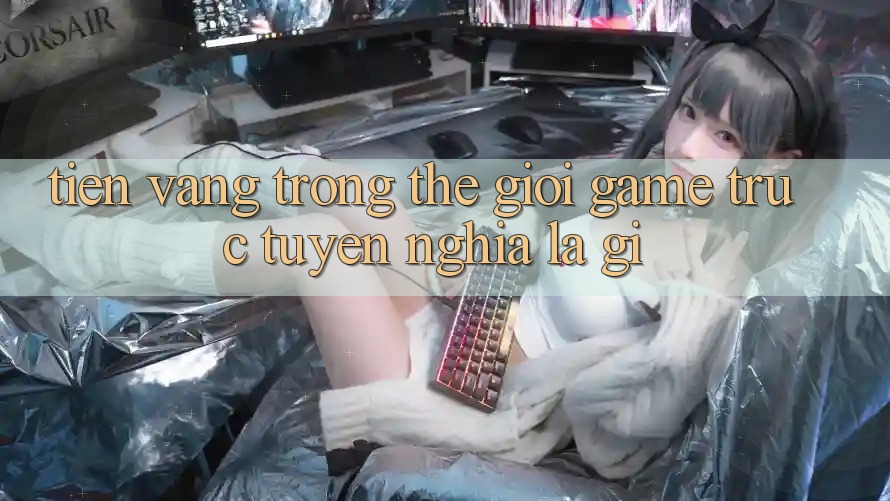 “Tiền Vàng” Trong Thế Giới Game Trực Tuyến Nghĩa Là Gì? “Tiền Vàng” Trong Thế Giới Game Trực Tuyến Nghĩa Là Gì?
