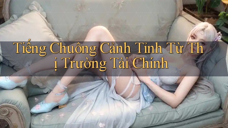 Tiếng Chuông Cảnh Tỉnh Từ Thị Trường Tài Chính Tiếng Chuông Cảnh Tỉnh Từ Thị Trường Tài Chính
