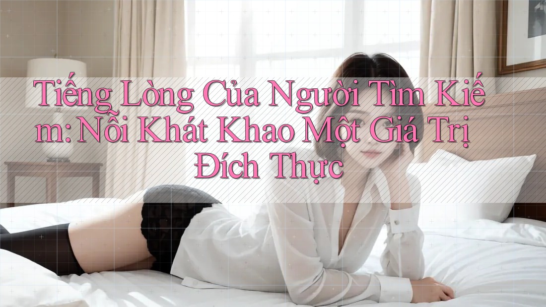 Tiếng Lòng Của Người Tìm Kiếm: Nỗi Khát Khao Một Giá Trị Đích Thực