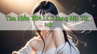 tìm hiểu 7balls bang hội tiktok