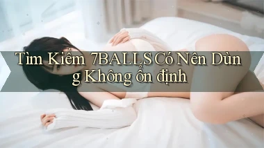 tìm kiếm 7balls có nên dùng không ổn định