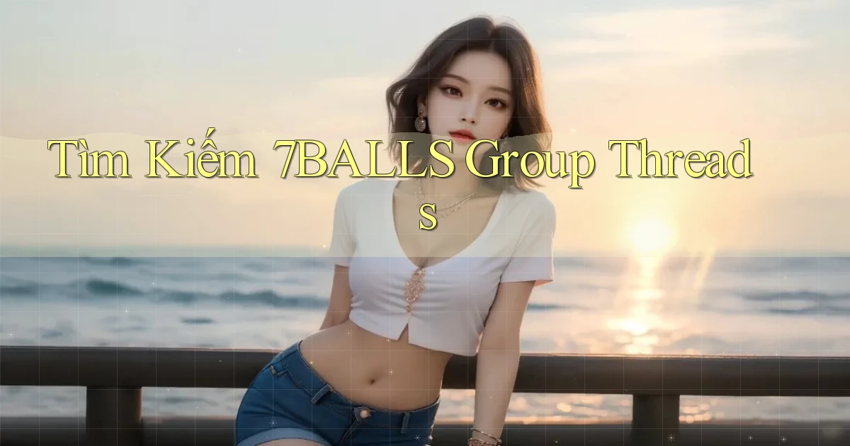 tìm kiếm 7balls group threads