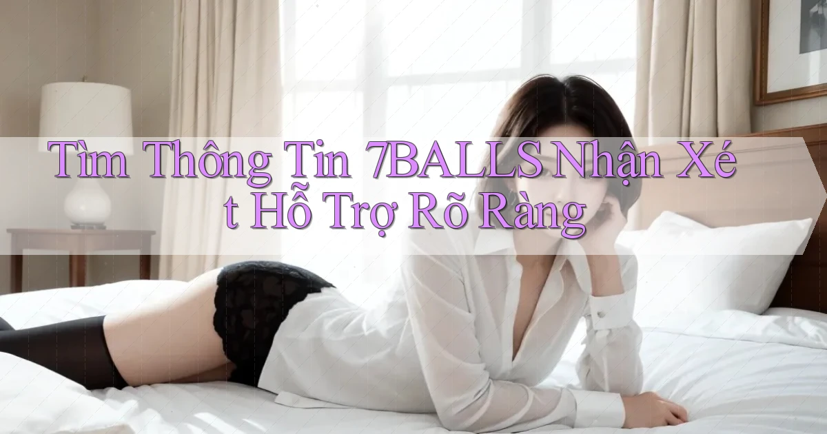 tìm thông tin 7balls nhận xét hỗ trợ rõ ràng