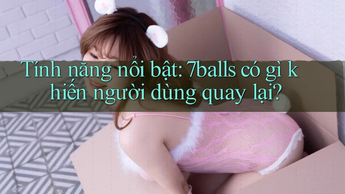 Tính năng nổi bật: 7balls có gì khiến người dùng quay lại?